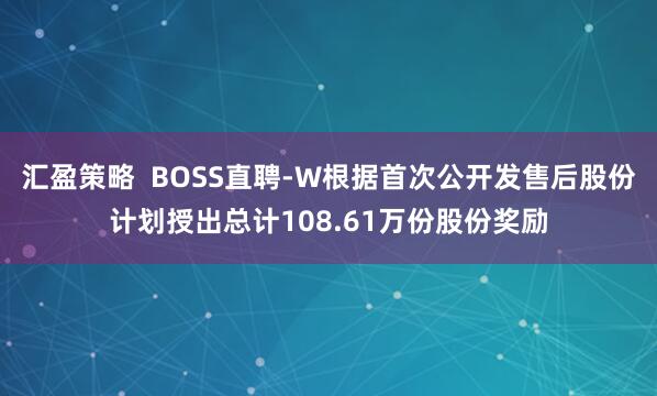 汇盈策略  BOSS直聘-W根据首次公开发售后股份计划授出总计108.61万份股份奖励