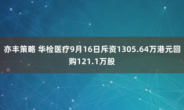 亦丰策略 华检医疗9月16日斥资1305.64万港元回购121.1万股