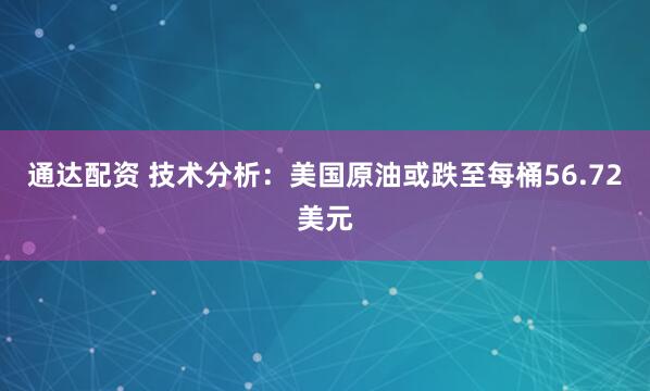 通达配资 技术分析：美国原油或跌至每桶56.72美元