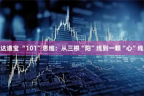 达道宝 “101”思维：从三根“阳”线到一颗“心”线
