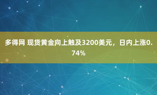多得网 现货黄金向上触及3200美元，日内上涨0.74%