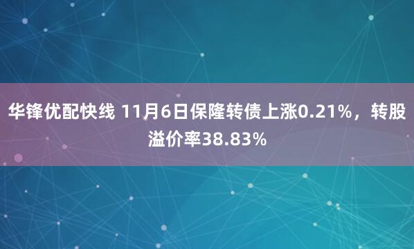 华锋优配快线 11月6日保隆转债上涨0.21%，转股溢价率38.83%