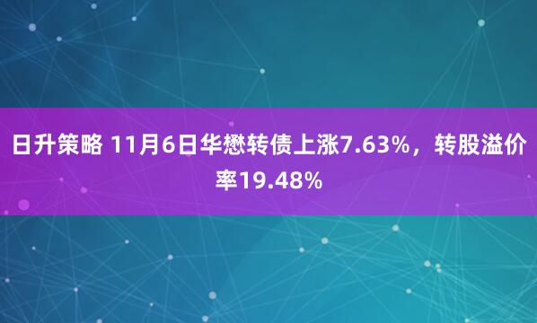 日升策略 11月6日华懋转债上涨7.63%，转股溢价率19.48%