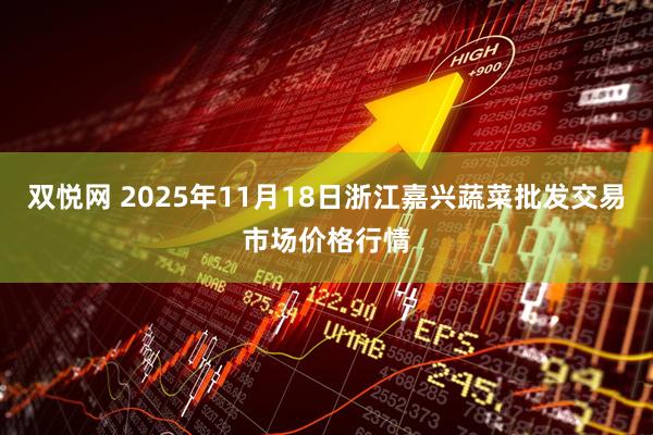 双悦网 2025年11月18日浙江嘉兴蔬菜批发交易市场价格行情