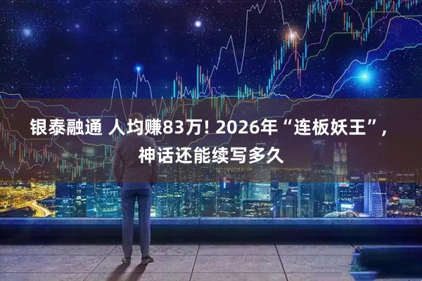 银泰融通 人均赚83万! 2026年“连板妖王”, 神话还能续写多久