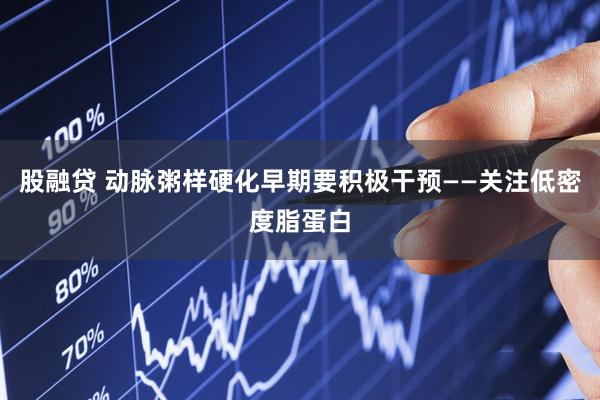 股融贷 动脉粥样硬化早期要积极干预——关注低密度脂蛋白